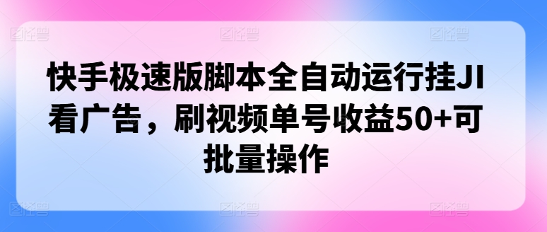 快手极速版脚本全自动运行挂JI看广告，刷视频单号收益50+可批量操作-副业网