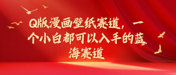 Q版漫画壁纸赛道，一个小白都可以入手的蓝海赛道-副业库