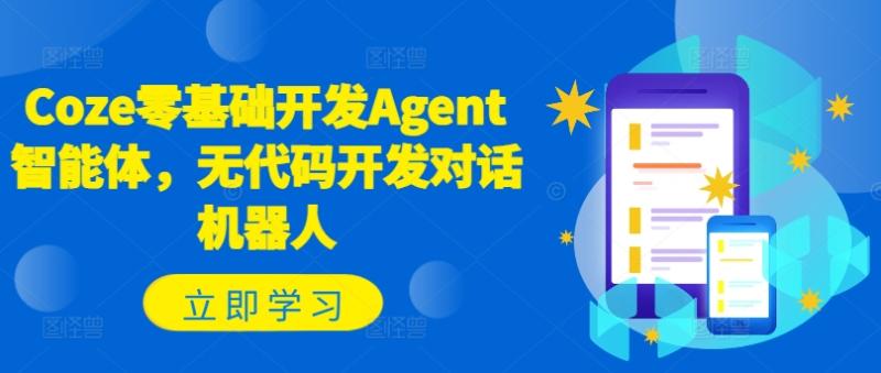 Coze零基础开发Agent智能体，无代码开发对话机器人-副业网
