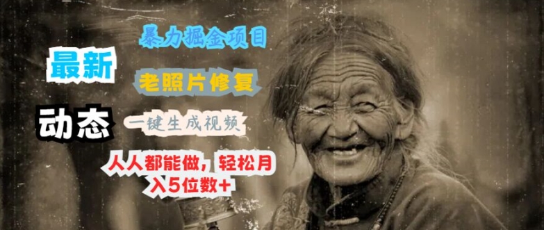 最新暴力掘金项目 老照片修复，一键生成动态视频，人人都能做，轻松月入5位数+-副业网