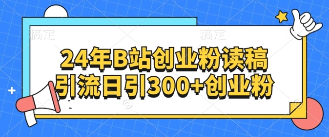 24年B站创业粉读稿引流日引300+创业粉-副业网