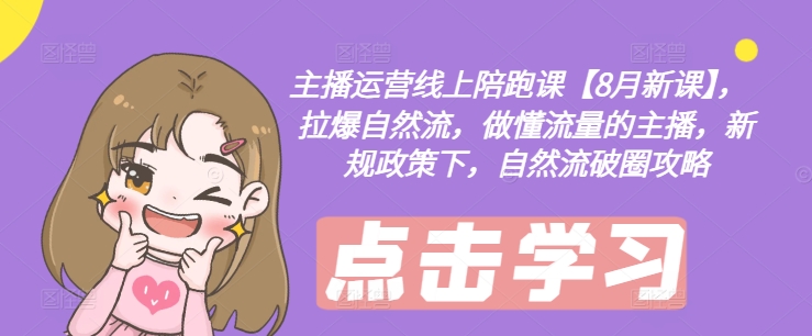 主播运营线上陪跑课【8月新课】，拉爆自然流，做懂流量的主播，新规政策下，自然流破圈攻略-副业网