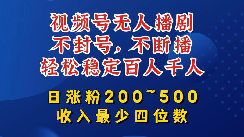 视频号无人播剧，不封号，不断播，轻松稳定百人千人，日涨粉200~500，收入最少四位数【揭秘】-副业库