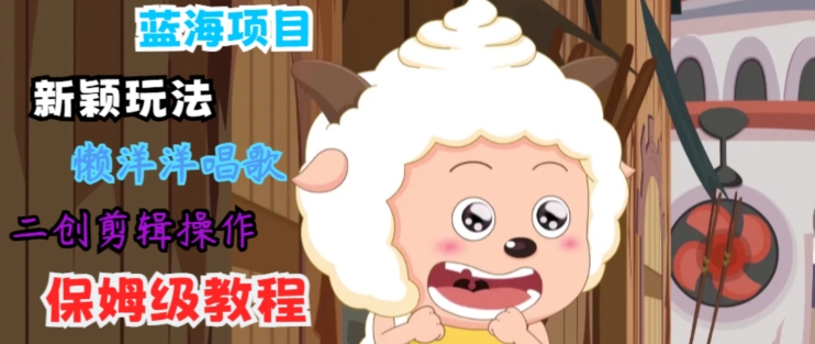 蓝海项目新颖玩法，懒洋洋唱歌 搬运剪辑操作，保姆级教程-副业网
