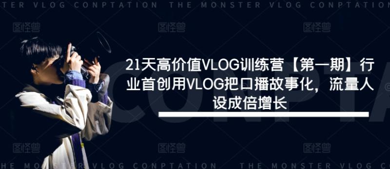 21天高价值VLOG训练营【第一期】行业首创用VLOG把口播故事化，流量人设成倍增长-副业网