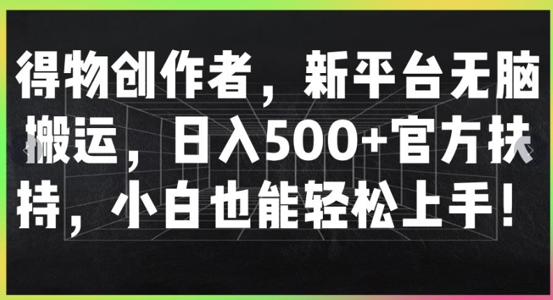 得物创作者，新平台无脑搬运，日入500+官方扶持，小白也能轻松上手-副业网