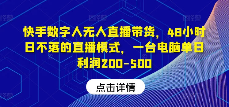快手数字人无人直播带货，48小时日不落的直播模式，一台电脑单日利润200-500-副业网