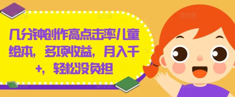 几分钟创作高点击率儿童绘本，多项收益，月入千+，轻松没负担【揭秘】-副业网