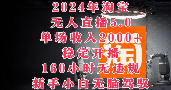 2024年淘宝无人直播5.0，单场收入2k+，稳定开播160小时无违规，新手小白无脑驾驭-副业网