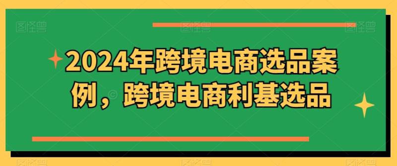 2024年跨境电商选品案例，跨境电商利基选品（更新）-副业网