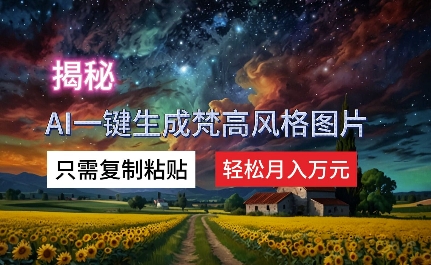 揭秘AI一键生成梵高风格图片，只需复制粘贴，轻松月入万元-副业网
