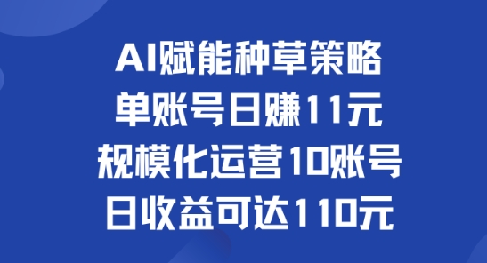 AI赋能种草策略：单账号日赚11元(覆盖抖音、快手、视频号)，规模化运营10账号日收益可达110元-副业网