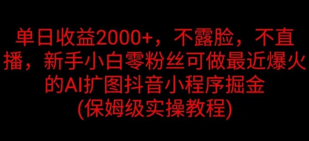 单日收益2K，不露脸，不直播，新手小白零粉丝可做最近爆火的AI扩图抖音小程序掘金-副业网