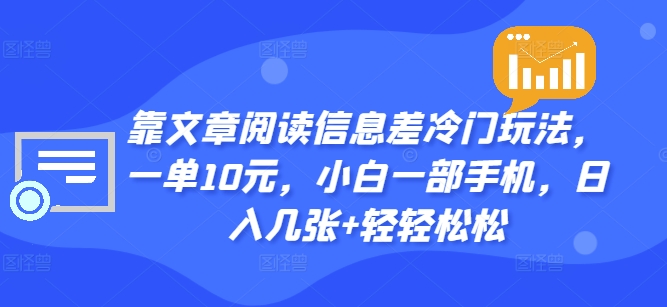 靠文章阅读信息差冷门玩法，一单10元，小白一部手机，日入几张+轻轻松松-副业网