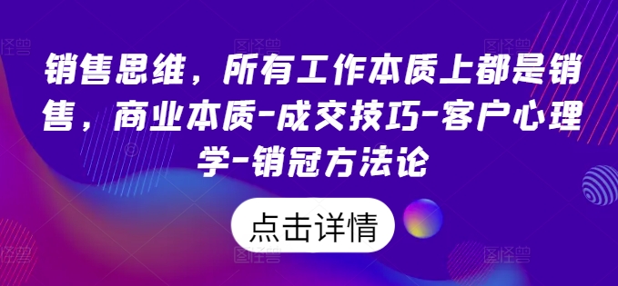 销售思维，所有工作本质上都是销售，商业本质-成交技巧-客户心理学-销冠方法论-副业库