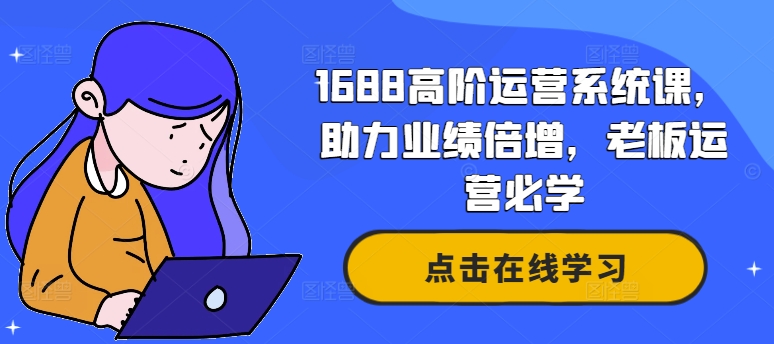 1688高阶运营系统课，助力业绩倍增，老板运营必学-副业网