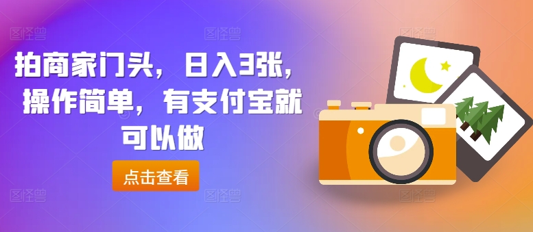 拍商家门头，日入3张，操作简单，有支付宝就可以做-副业网