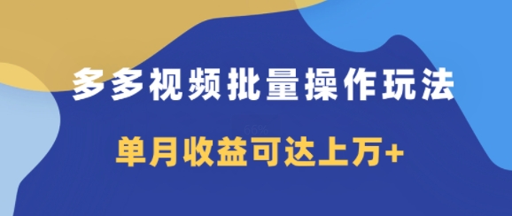 多多视频带货项目批量操作玩法，仅复制搬运即可，单月收益可达上万+-副业网
