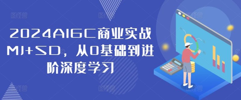 2024AIGC商业实战MJ+SD，从0基础到进阶深度学习-副业网