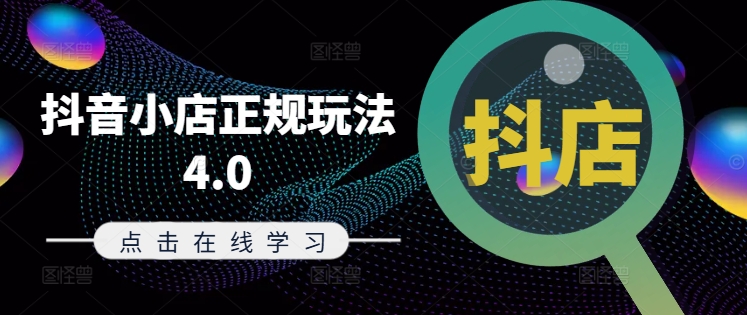 抖音小店正规玩法4.0(更新8月)，帮助你更好地理解和应对电商抖店的运营-副业网