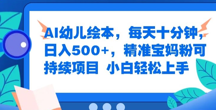 AI幼儿绘本，每天十分钟，日入500+，精准宝妈粉可持续项目，小白轻松上手-副业网