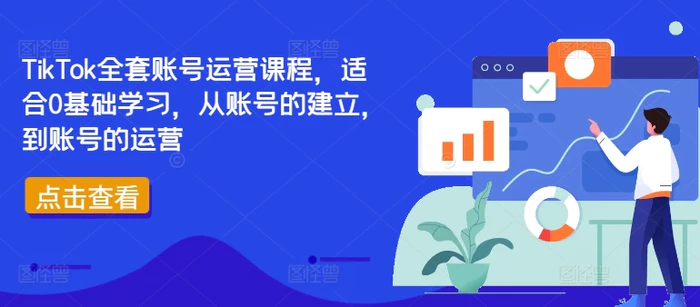 TikTok全套账号运营课程，适合0基础学习，从账号的建立，到账号的运营-副业库