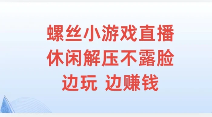螺丝小游戏直播，休闲解压不露脸，边玩边赚钱-副业网