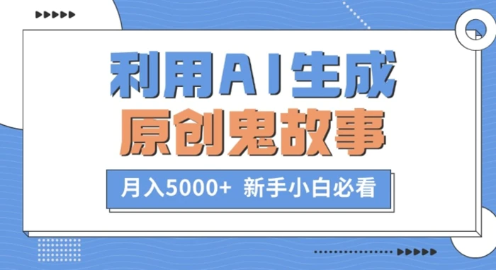 利用AI生成原创鬼故事，月入5000+  新手小白必看-副业库