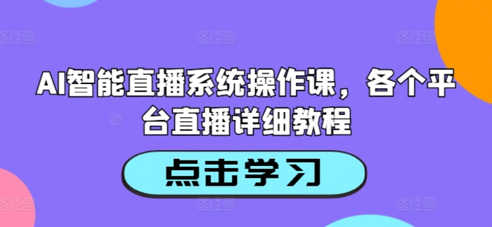 AI智能直播系统操作课，各个平台直播详细教程-副业网