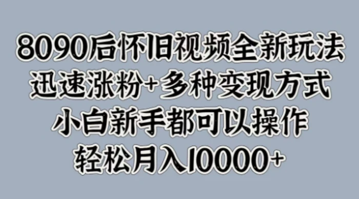 8090后怀旧视频全新玩法，迅速涨粉+多种变现方式，小白新手都可以操作-副业网