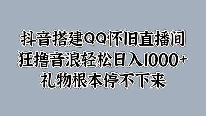 抖音搭建QQ怀旧直播间，狂撸音浪轻松日入1k+礼物根本停不下来-副业网