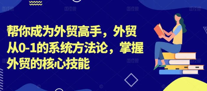 帮你成为外贸高手，外贸从0-1的系统方法论，掌握外贸的核心技能-副业网