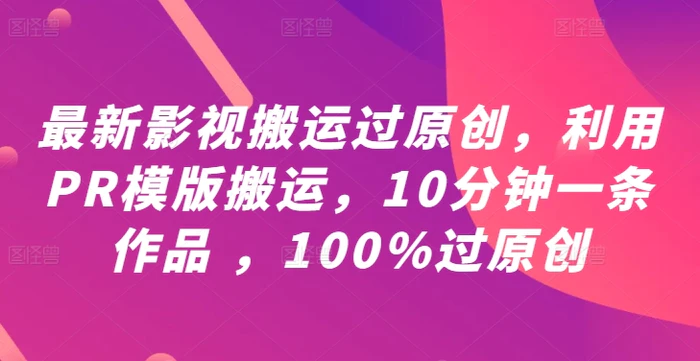 最新影视搬运过原创，利用PR模版搬运，10分钟一条作品 ，100%过原创【教程+PR模板】-副业库