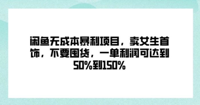 闲鱼无成本暴利项目，卖女生首饰，不要囤货，一单利润可达到50%到150%-副业网