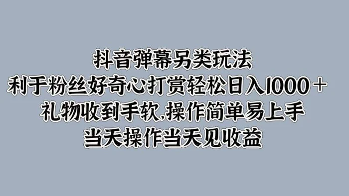 抖音弹幕另类玩法，利于粉丝好奇心打赏轻松日入1k+ 礼物收到手软，当天操作当天见收益-副业库