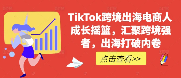 TikTok跨境出海电商人成长摇篮，汇聚跨境强者，出海打破内卷-副业网