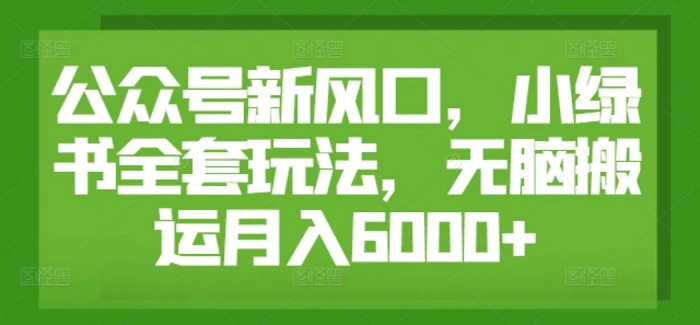 公众号新风口，小绿书全套玩法，无脑搬运月入6000+-副业网