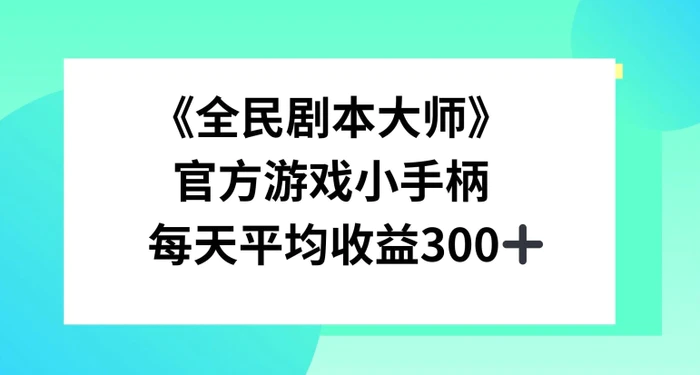 《全民剧本大师》，官方游戏小手柄，每天平均收益3张-副业网