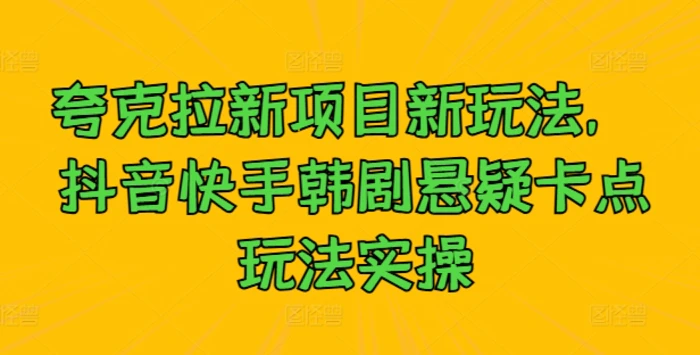 夸克拉新项目新玩法， 抖音快手韩剧悬疑卡点玩法实操-副业网