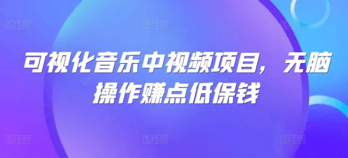 可视化音乐中视频项目，无脑操作赚点低保钱-副业网