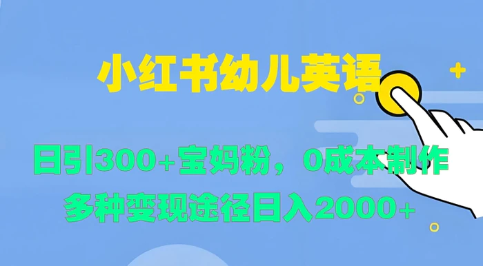 小红书幼儿英语，日引300+宝妈粉，0成本制作多种变现途径-副业库