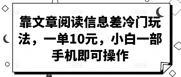 靠文章阅读信息差冷门玩法，一单10元，小白一部手机即可操作-副业网