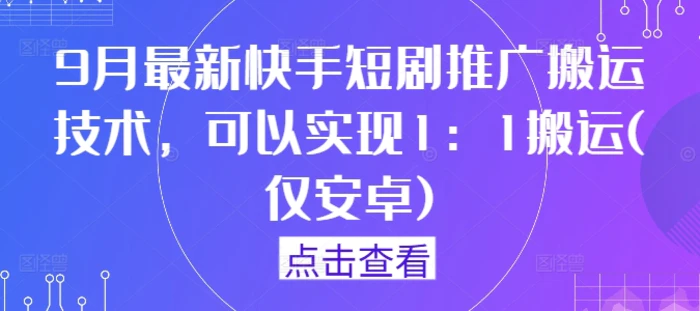 9月最新快手短剧推广搬运技术，可以实现1：1搬运(仅安卓)-副业网
