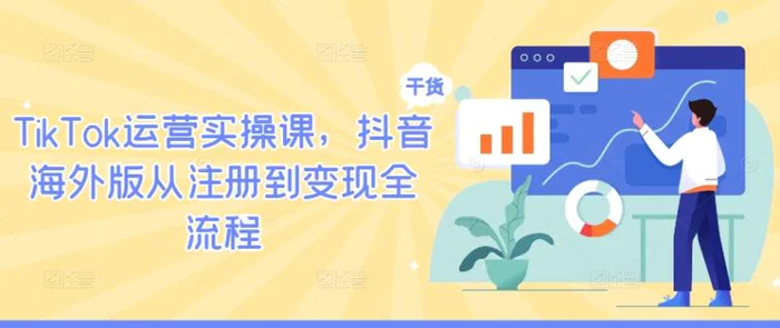 TikTok运营实操课，抖音海外版从注册到变现全流程-副业网