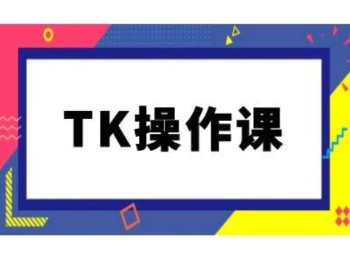 TK操作课，tiktok跨境电商教程(更新中)-副业网