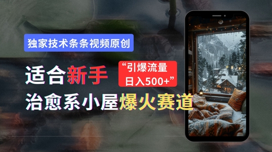 适合新手的治愈系小屋爆火赛道，小白快速上手，独家技术条条视频原创，引爆流量-副业网