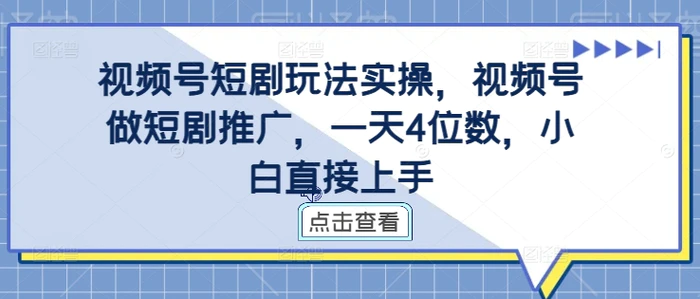 视频号短剧玩法实操，视频号做短剧推广，一天4位数，小白直接上手-副业网