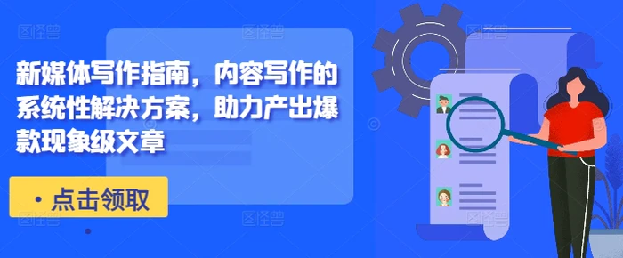 新媒体写作指南，内容写作的系统性解决方案，助力产出爆款现象级文章-副业网
