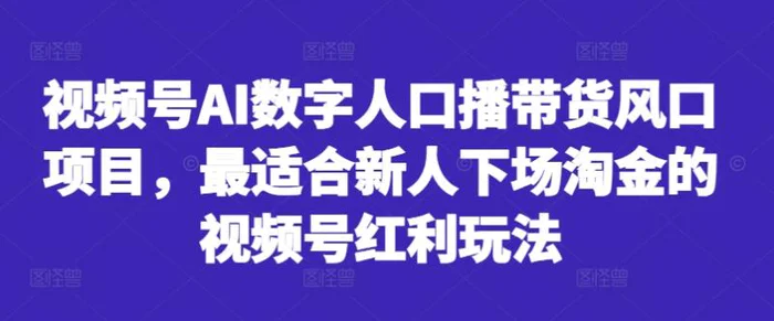 视频号AI数字人口播带货风口项目，最适合新人下场淘金的视频号红利玩法-副业网