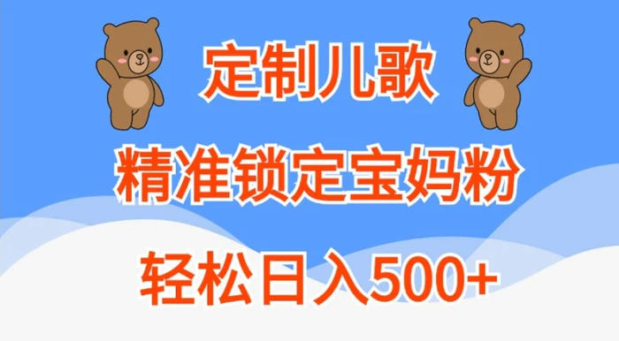 定制儿歌，精准锁定宝妈粉，轻松日入500+【揭秘】-副业库